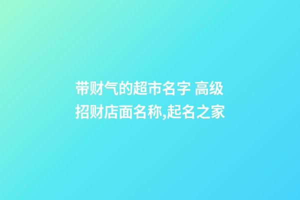 带财气的超市名字 高级招财店面名称,起名之家-第1张-店铺起名-玄机派